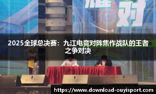 2025全球总决赛：九江电竞对阵焦作战队的王者之争对决