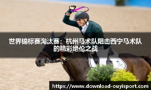世界锦标赛淘汰赛：杭州马术队阻击西宁马术队的精彩绝伦之战