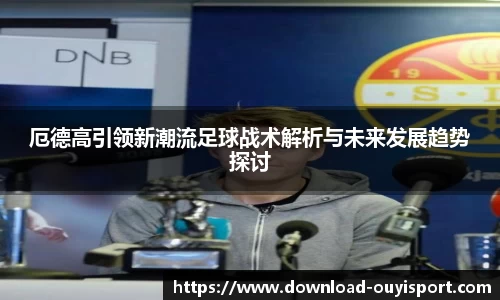 厄德高引领新潮流足球战术解析与未来发展趋势探讨