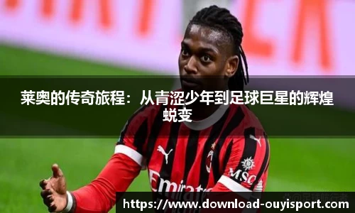 莱奥的传奇旅程：从青涩少年到足球巨星的辉煌蜕变