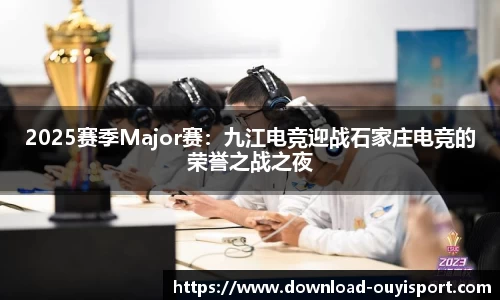 2025赛季Major赛：九江电竞迎战石家庄电竞的荣誉之战之夜