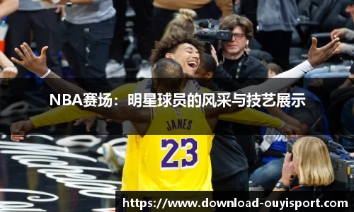 NBA赛场：明星球员的风采与技艺展示